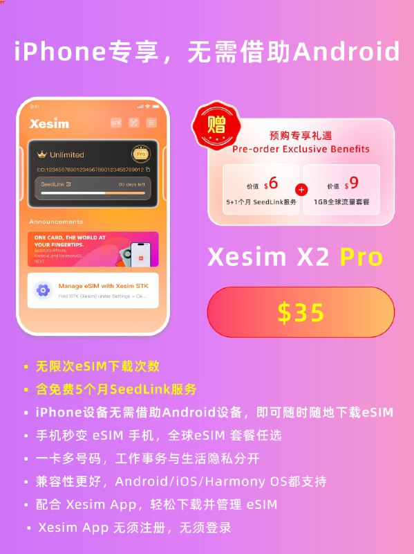 Xesim X2 Pro 新品限期预售​🚀 四大核心升级，重塑 eSIM 体验​内置 SeedLink 服务：随时启用，随时下载 eSIM​无限制次下载 eSIM：随时按需下载，灵活管理多地区流量套餐​iPhone 用户专属突破：首次下载 eSIM 无需借助 Android 设备，即插即用​Xesim STK 国际化语言支持：多语言操作界面，适配全球用户​🎁 预售双重礼包，限时尊享​🔥 礼包一：SeedLink 服务升级​基础 5 个月服务 → 加赠 1 个月，总计6 个月免费使用​🔥 礼包二：全球流量免费送​价值 $9 的1GB 7 天全球流量套餐（覆盖 100 + 国家 / 地区）​​🔗 活动直达：